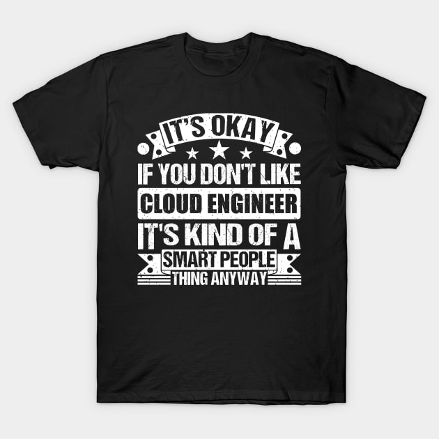 It's Okay If You Don't Like Cloud Engineer It's Kind Of A Smart People Thing Anyway Cloud Engineer Lover T-Shirt by Benzii-shop 